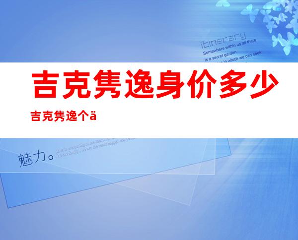 吉克隽逸身价多少 吉克隽逸个人资料照片介绍