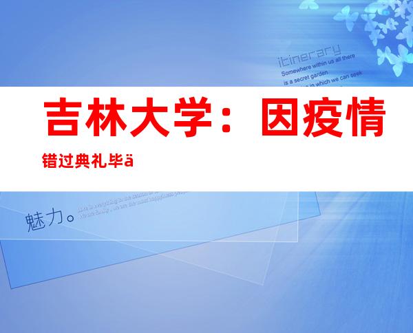 吉林大学：因疫情错过典礼毕业生可以弥补遗憾