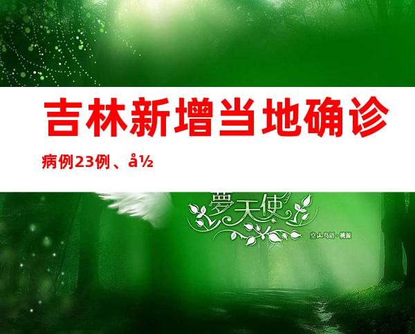 吉林新增当地确诊病例23例、当地无症状熏染者809例