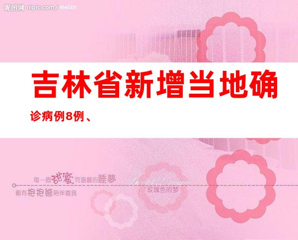 吉林省新增当地确诊病例8例、当地无症状熏染者570例