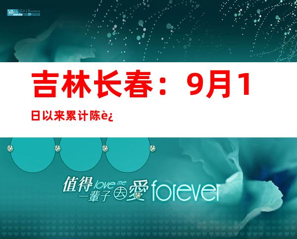 吉林长春：9月1日以来累计陈述确诊病例18例 无症状熏染者189例