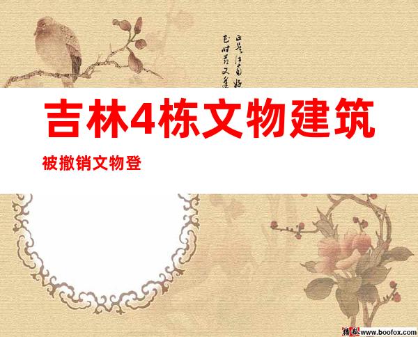 吉林4栋文物建筑被撤销文物登记 官方称因新项目用地冲突