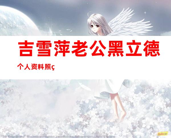 吉雪萍老公黑立德个人资料照片曝光(2)