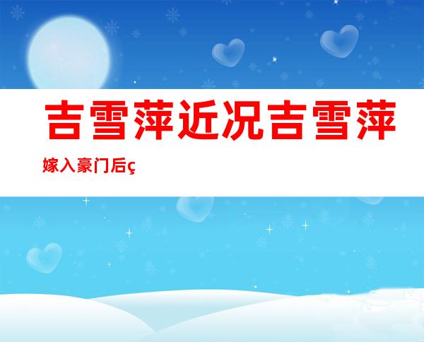 吉雪萍近况 吉雪萍嫁入豪门后的生活