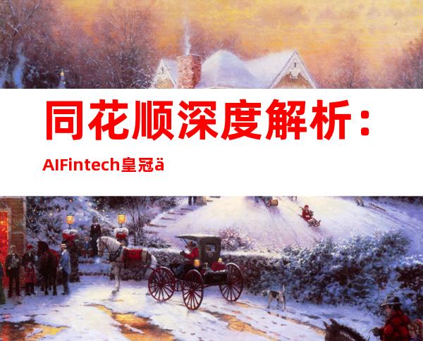 同花顺深度解析：AI+Fintech皇冠上的钻石