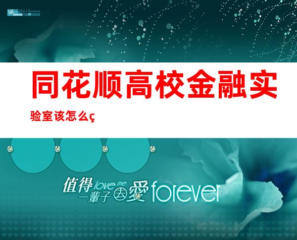 同花顺高校金融实验室该怎么玩，同花顺高校金融讲解