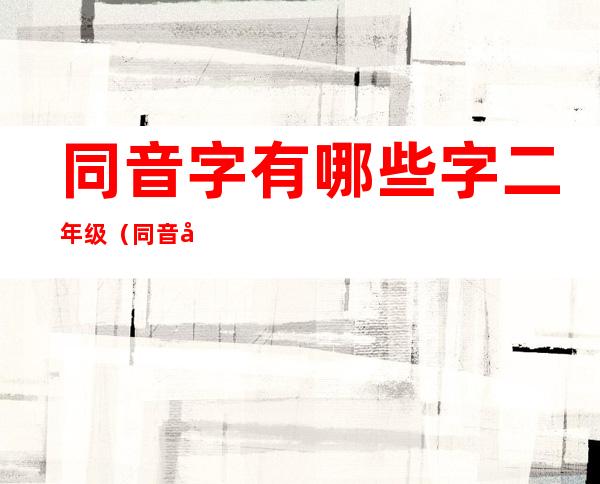 同音字有哪些字二年级（同音字有哪些字组词）