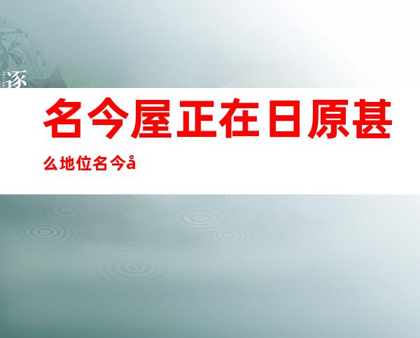 名今屋正在日原甚么地位名今屋正在日原的地位 ？