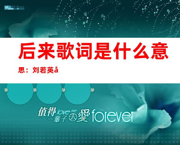 后来歌词是什么意思：刘若英后来含义与陈升真实关系