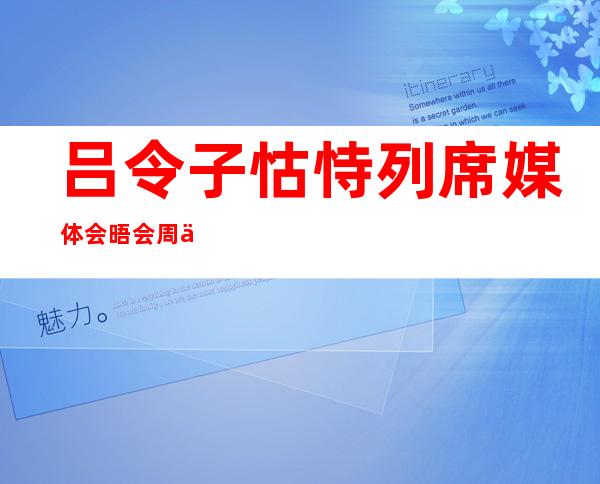 吕令子怙恃 列席媒体会晤 会 周丹龄开端 演习 走路