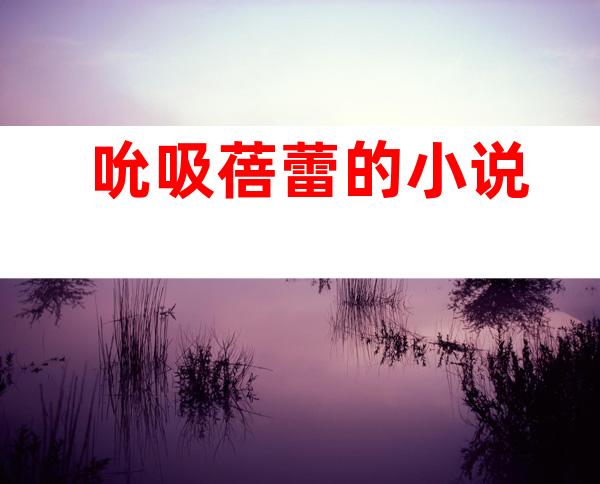 吮吸蓓蕾的小说