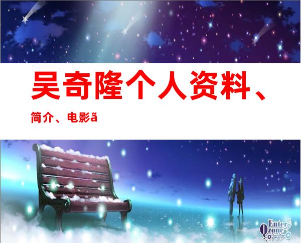 吴奇隆个人资料、简介、电影、电视剧介绍