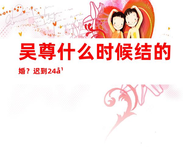 吴尊什么时候结的婚？迟到24年的婚礼：吴尊为妻子林丽莹补办婚礼，网友是如何吐槽的