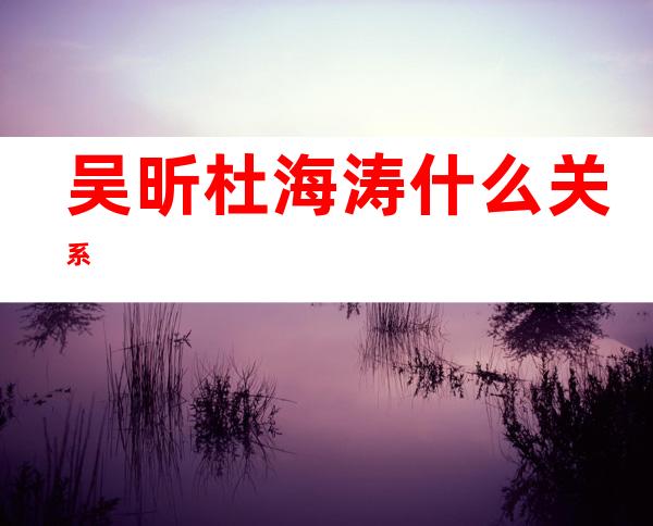 吴昕杜海涛什么关系