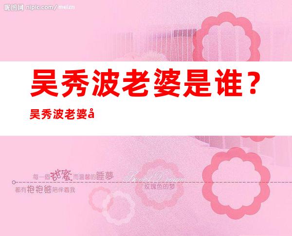 吴秀波老婆是谁？吴秀波老婆尚洁图片曝光