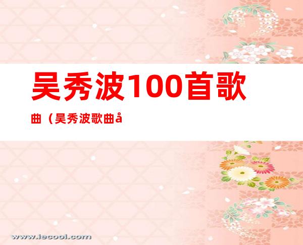 吴秀波100首歌曲（吴秀波歌曲大全）