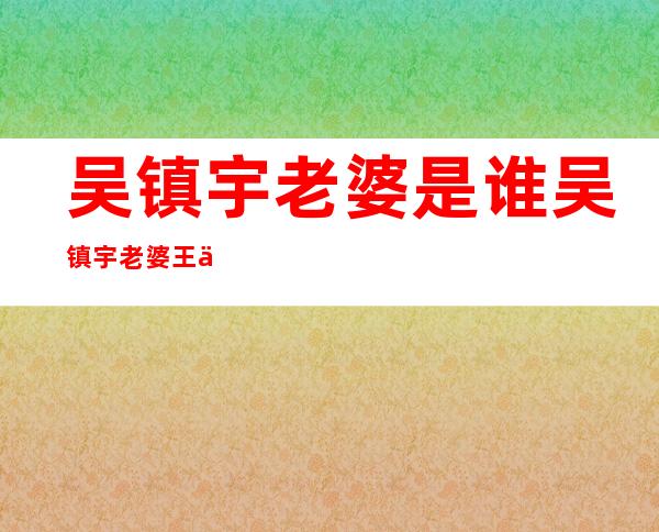 吴镇宇老婆是谁 吴镇宇老婆王丽萍个人资料照片