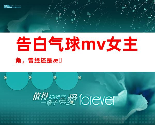 告白气球mv女主角，曾经还是房祖名的女友？