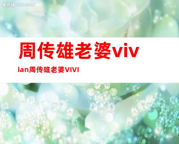 周传雄老婆vivian 周传雄老婆VIVIAN照片曝光