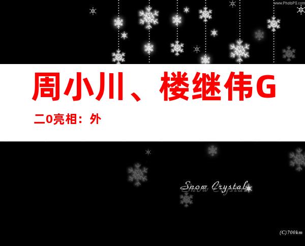 周小川、楼继伟G 二0亮相 ：外国经济状态 仍正在预期以内