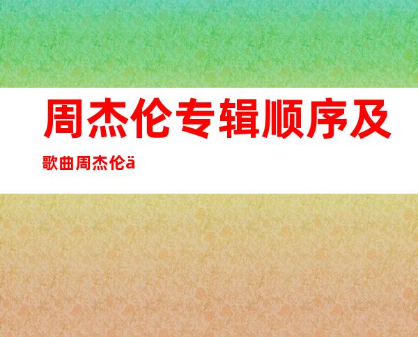 周杰伦专辑顺序及歌曲 周杰伦一共多少张专辑