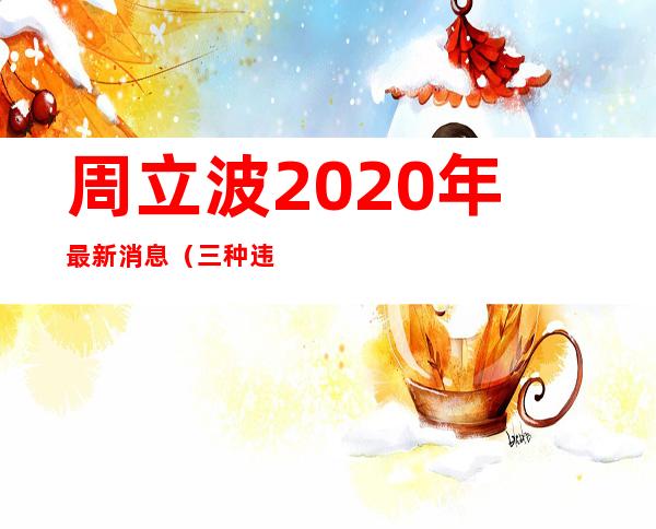 周立波2020年最新消息（三种违建可不拆有依据）