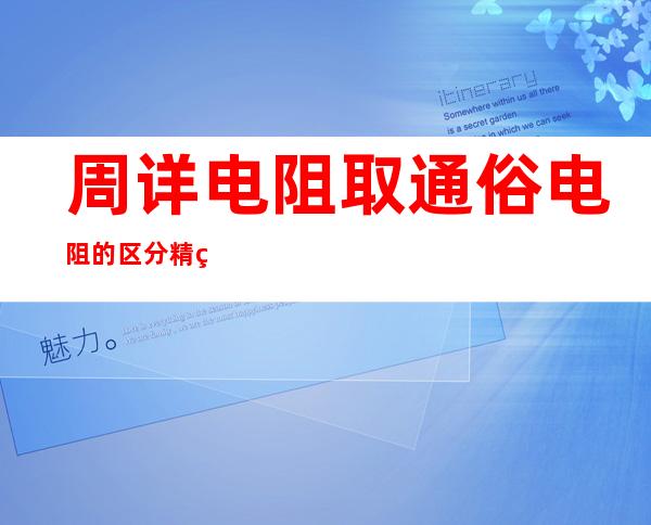 周详 电阻取通俗 电阻的区分精细  电阻取通俗 电阻的区分甚么？