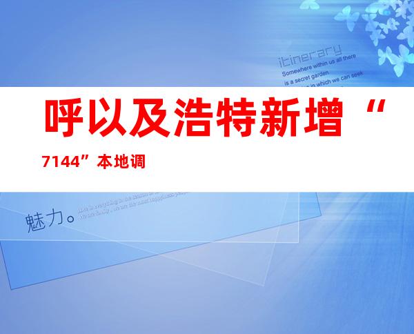 呼以及浩特新增“7+144” 本地调整疫情管控措施