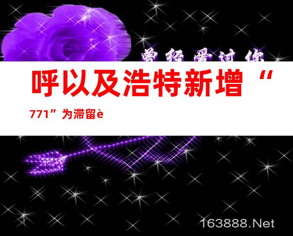 呼以及浩特新增“7+71” 为滞留职员返程开通“绿色通道”