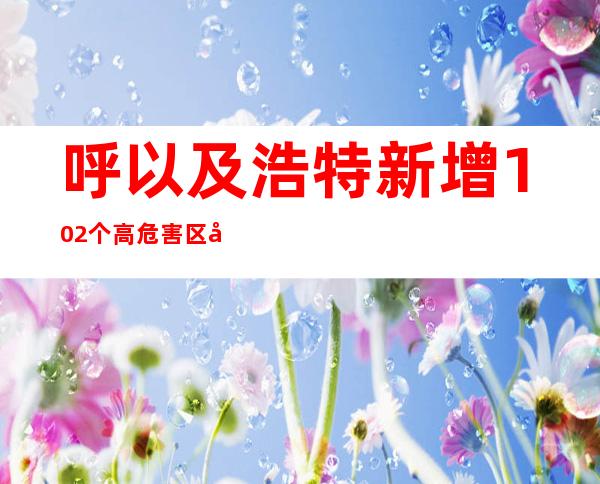 呼以及浩特新增102个高危害区 包联干部“入院、入群、出场”展开防控事情