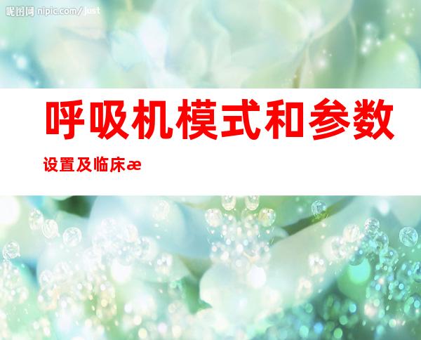 呼吸机模式和参数设置及临床意义（德尔格呼吸机模式和参数设置）