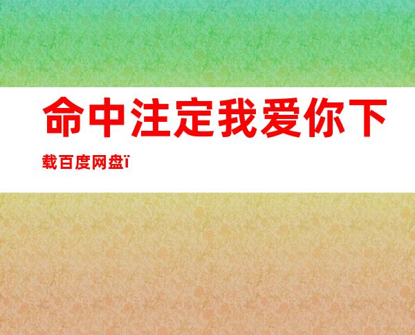 命中注定我爱你下载百度网盘（命中注定我爱你下载）