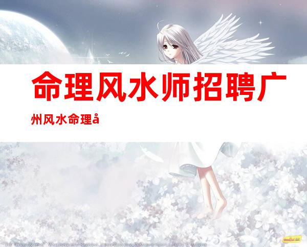 命理风水师招聘 广州风水命理师合作招聘