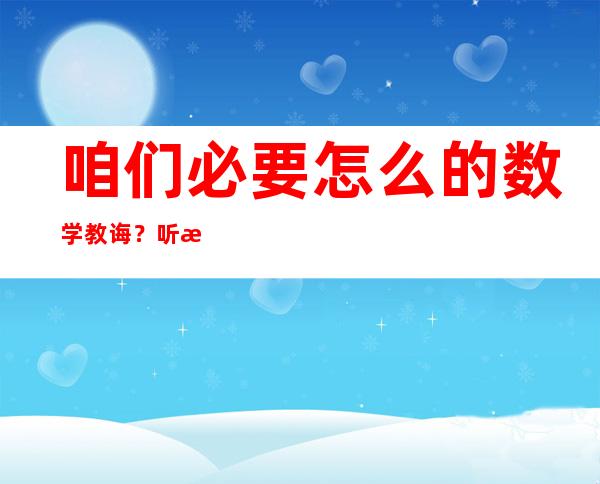 咱们必要怎么的数学教诲？听数学年夜师谈数学人材造就