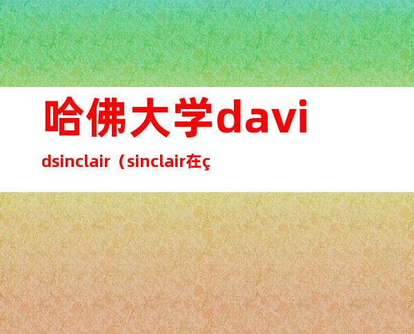 哈佛大学david sinclair（sinclair在美国哪个州）