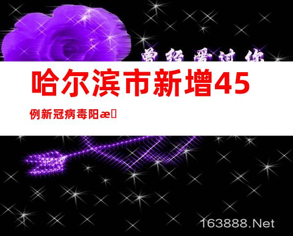 哈尔滨市新增45例新冠病毒阳性熏染者