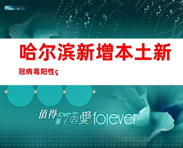 哈尔滨新增本土新冠病毒阳性熏染者268例