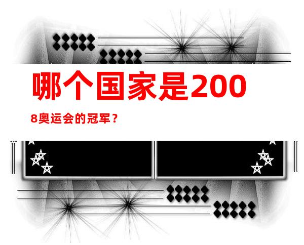 哪个国家是2008奥运会的冠军？