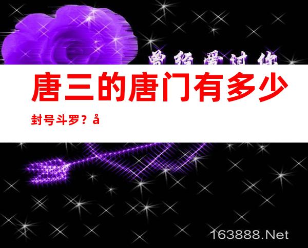 唐三的唐门有多少封号斗罗？唐三其实有几个老婆？