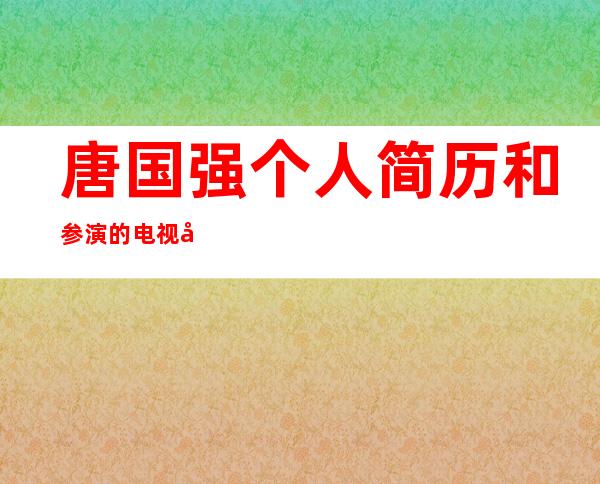 唐国强个人简历和参演的电视剧 唐国强老婆是谁