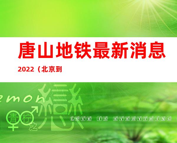 唐山地铁最新消息2022（北京到唐山有高铁吗）