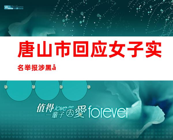 唐山市回应女子实名举报涉黑团伙：已关注，相关部门正在调查