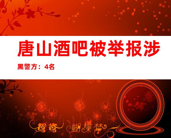 唐山酒吧被举报涉黑 警方：4名嫌犯被抓获