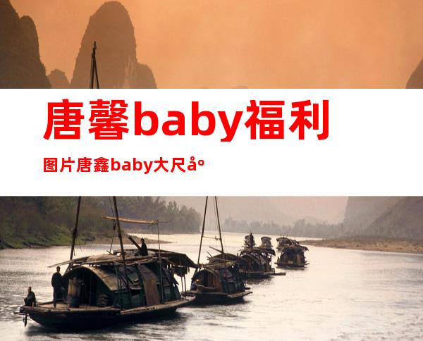 唐馨baby福利图片 唐鑫baby大尺度写真