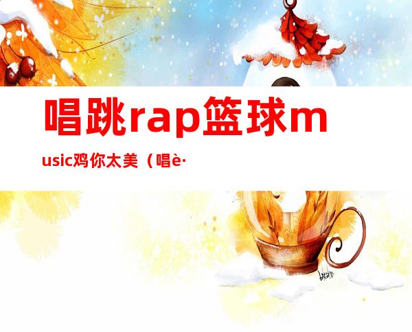 唱跳rap篮球music鸡你太美（唱跳rap篮球表情包）