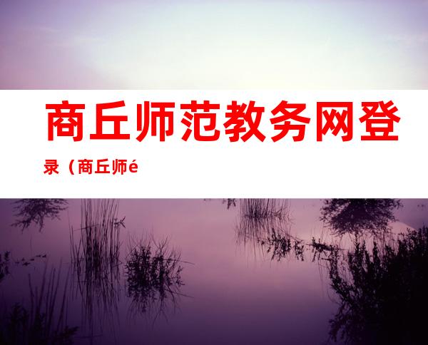 商丘师范教务网登录（商丘师院教务网络管理系统）