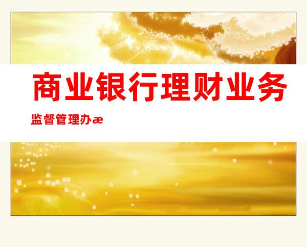 商业银行理财业务监督管理办法规定公募理财起投额为（商业银行理财业务监督管理办法颁布时间）