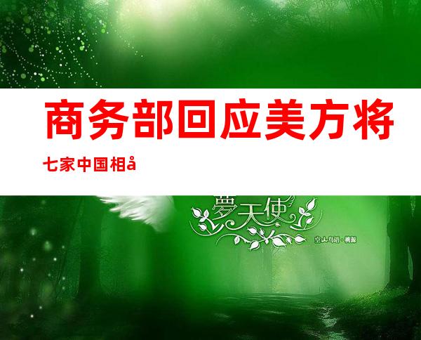 商务部回应美方将七家中国相关实体添加到其出口管制清单