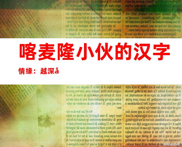 喀麦隆小伙的汉字情缘：越深入越觉魅力无穷