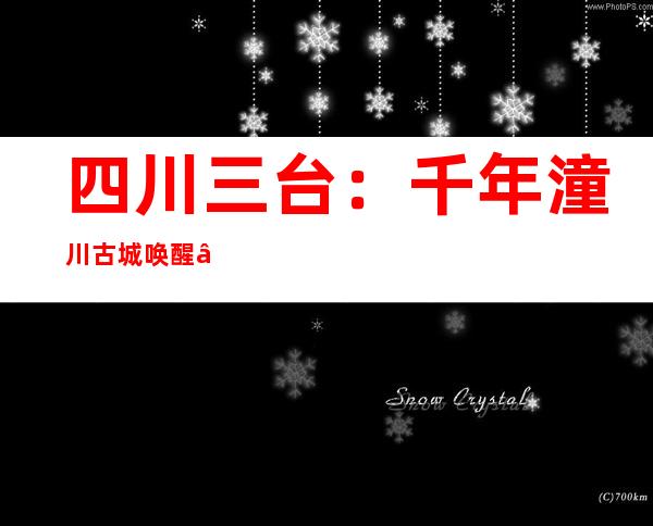 四川三台：千年潼川古城唤醒“红色血脉” 文旅融合助力经济发展